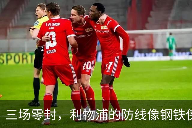 三场零封，利物浦的防线像钢铁侠出击！