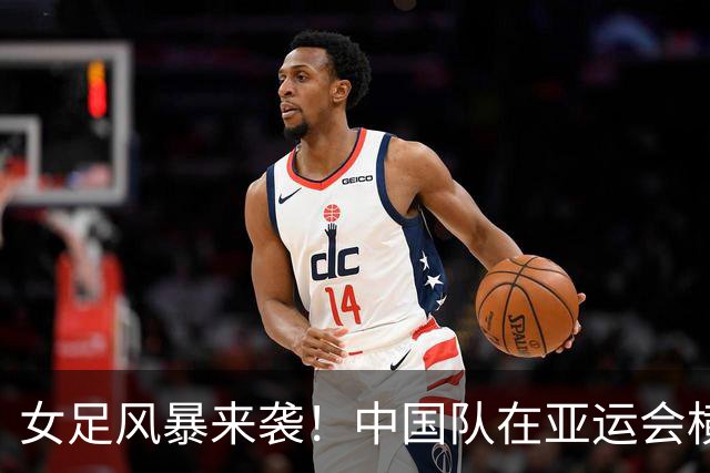 女足风暴来袭！中国队在亚运会横扫菲律宾晋级八强